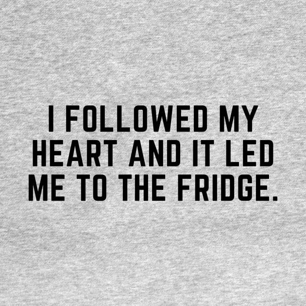 I followed my heart and it led me to the fridge. by gabbadelgado